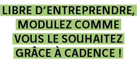 Libre d entreprendre, modulez comme vous le souhaitez grâce à Cadence  