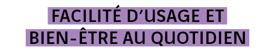 Facilité d usage et bien-être au quotidien