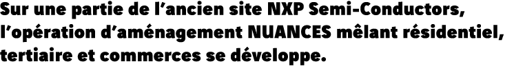 Sur une partie de l ancien site NXP Semi-Conductors, l opération d aménagement NUANCES mêlant résidentiel, tertiaire    